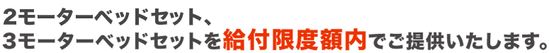 3モーターベッドセットを給付限度額内でご提供いたします。