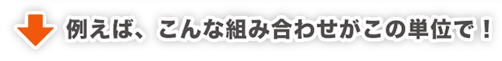 例えば、こんな組み合わせがこの単位で！