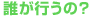誰が行うの？