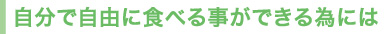 自分で自由に食べる事ができる為には