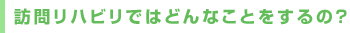 訪問リハビリではどんなことをするの?