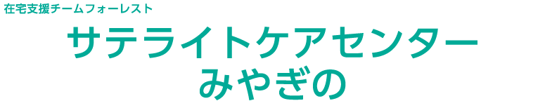 在宅支援チームフォーレスト　サテライトケアセンターみやぎの