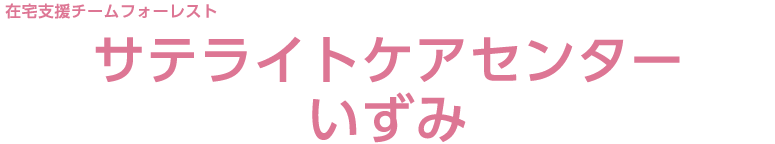 在宅支援チームフォーレスト サテライトケアセンターいずみ